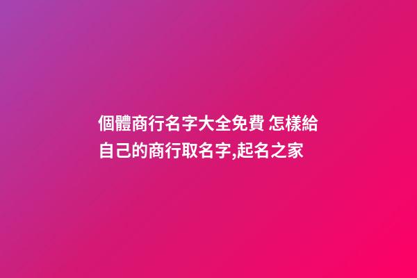 個體商行名字大全免費 怎樣給自己的商行取名字,起名之家-第1張-店鋪起名-玄機(jī)派